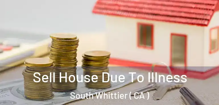  Sell House Due To Illness South Whittier ( CA )