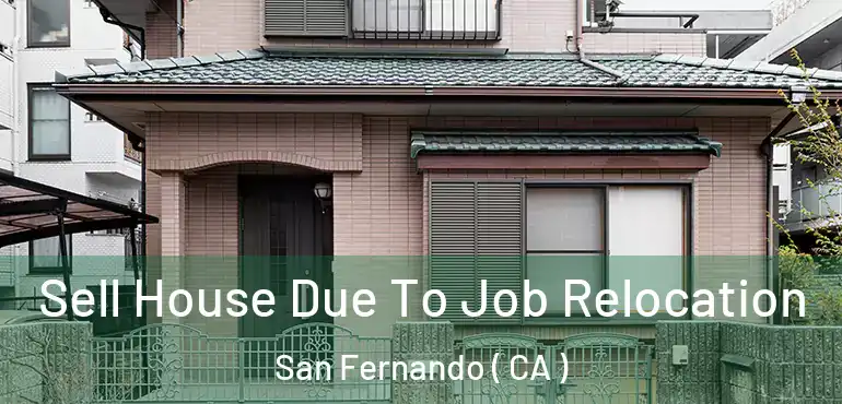  Sell House Due To Job Relocation San Fernando ( CA )
