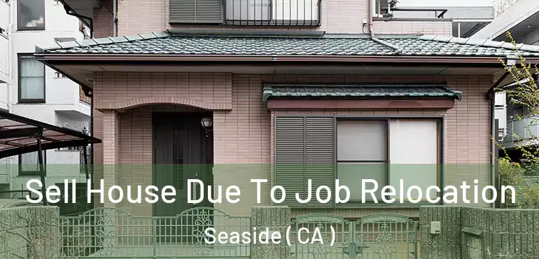  Sell House Due To Job Relocation Seaside ( CA )