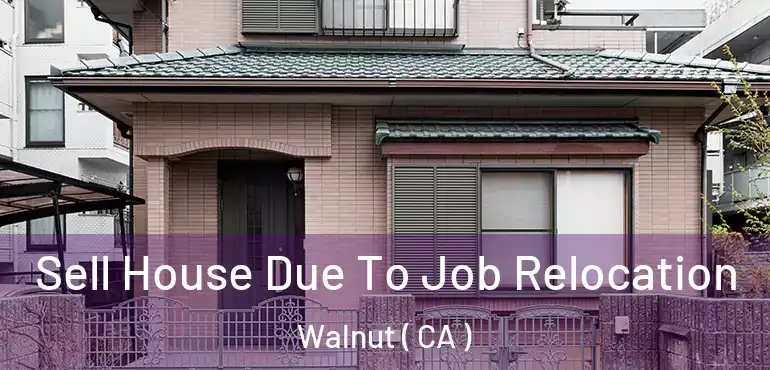  Sell House Due To Job Relocation Walnut ( CA )