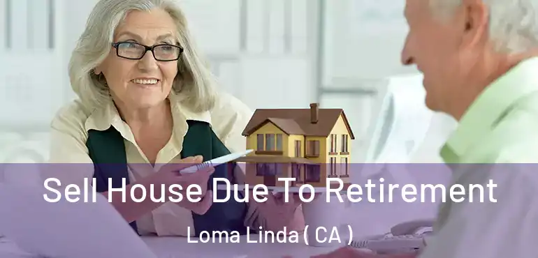  Sell House Due To Retirement Loma Linda ( CA )