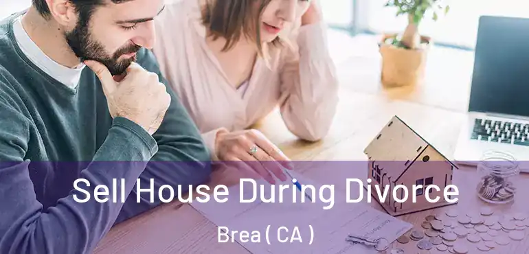  Sell House During Divorce Brea ( CA )