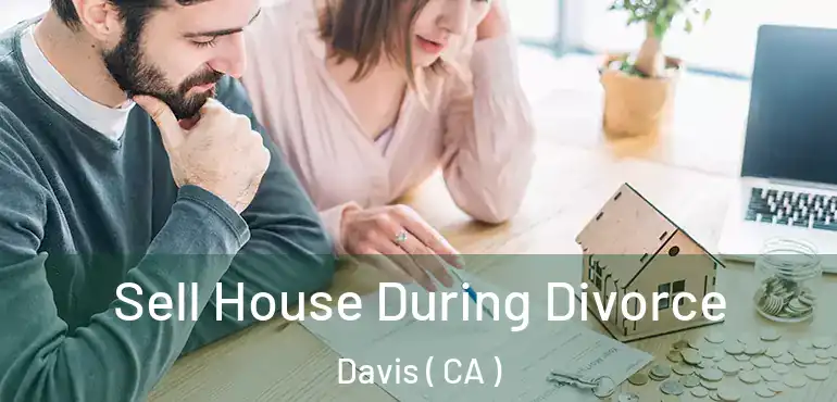  Sell House During Divorce Davis ( CA )