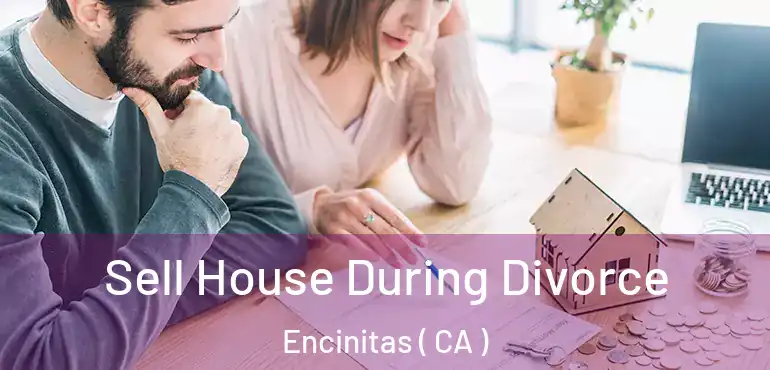  Sell House During Divorce Encinitas ( CA )