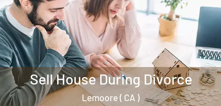  Sell House During Divorce Lemoore ( CA )