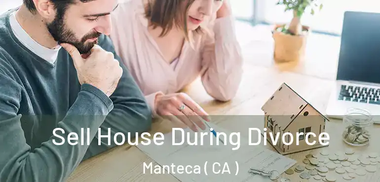 Sell House During Divorce Manteca ( CA )