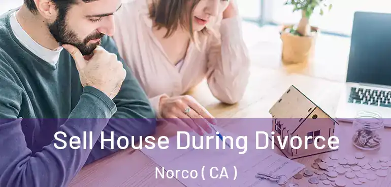  Sell House During Divorce Norco ( CA )