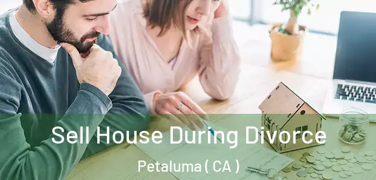  Sell House During Divorce Petaluma ( CA )