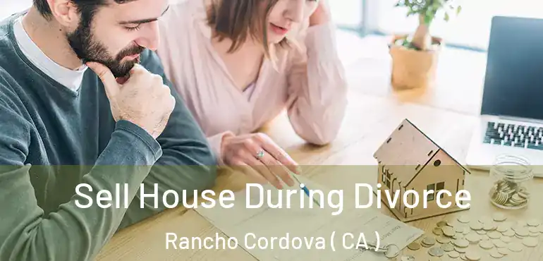  Sell House During Divorce Rancho Cordova ( CA )