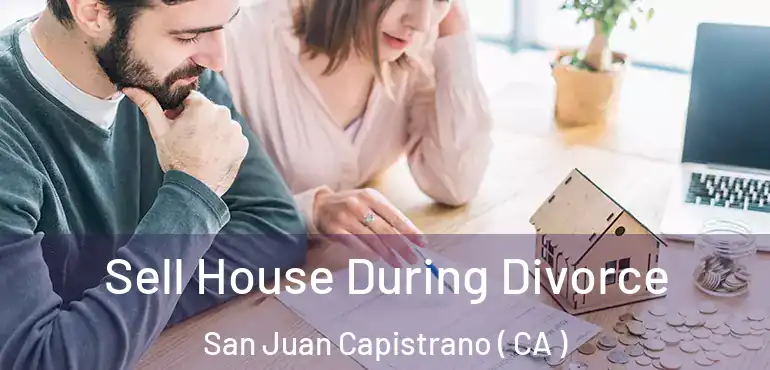  Sell House During Divorce San Juan Capistrano ( CA )