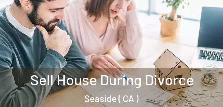  Sell House During Divorce Seaside ( CA )