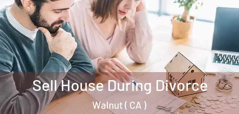  Sell House During Divorce Walnut ( CA )