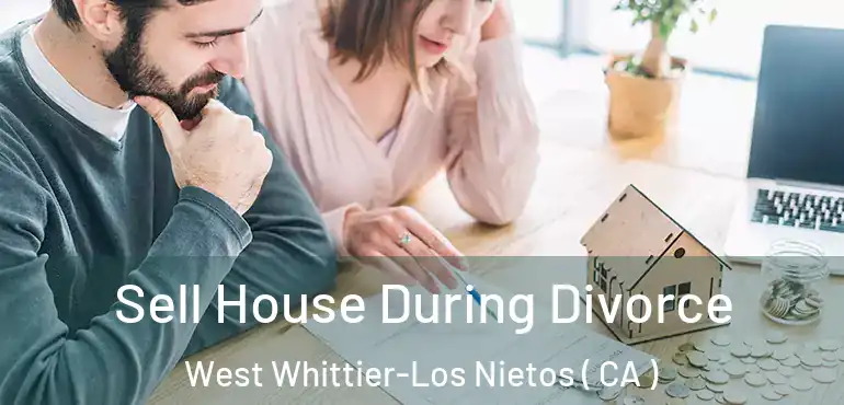  Sell House During Divorce West Whittier-Los Nietos ( CA )