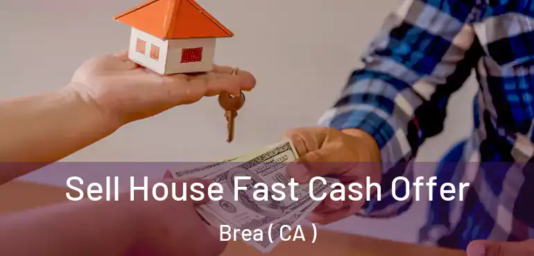  Sell House Fast Cash Offer Brea ( CA )