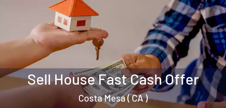  Sell House Fast Cash Offer Costa Mesa ( CA )