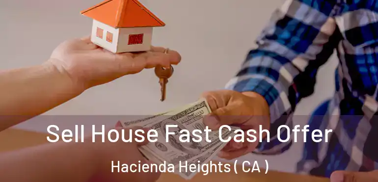  Sell House Fast Cash Offer Hacienda Heights ( CA )