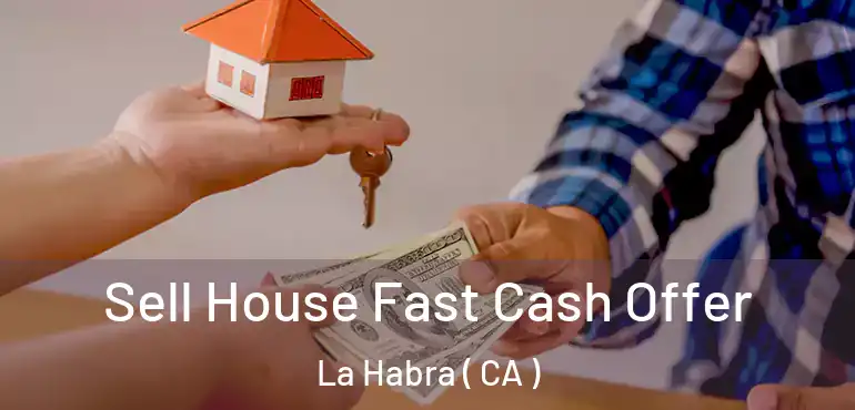  Sell House Fast Cash Offer La Habra ( CA )