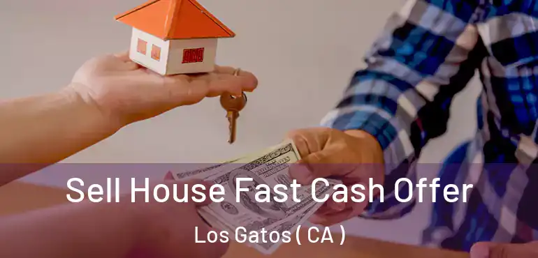  Sell House Fast Cash Offer Los Gatos ( CA )