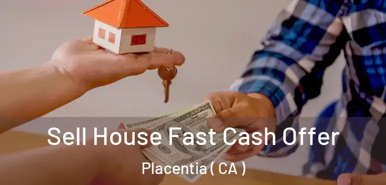  Sell House Fast Cash Offer Placentia ( CA )