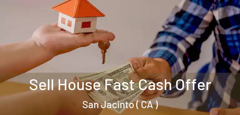  Sell House Fast Cash Offer San Jacinto ( CA )