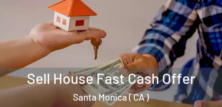  Sell House Fast Cash Offer Santa Monica ( CA )