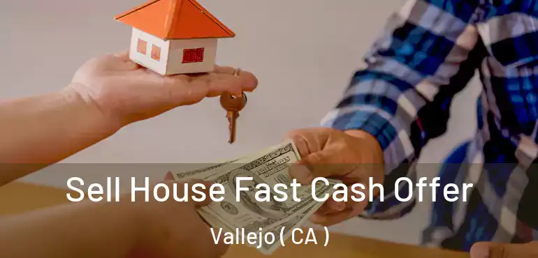  Sell House Fast Cash Offer Vallejo ( CA )