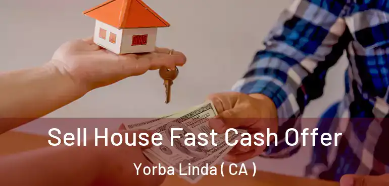  Sell House Fast Cash Offer Yorba Linda ( CA )