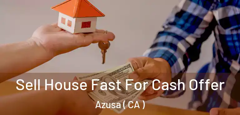  Sell House Fast For Cash Offer Azusa ( CA )