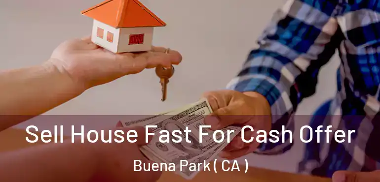  Sell House Fast For Cash Offer Buena Park ( CA )