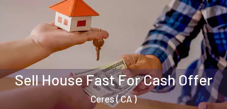 Sell House Fast For Cash Offer Ceres ( CA )
