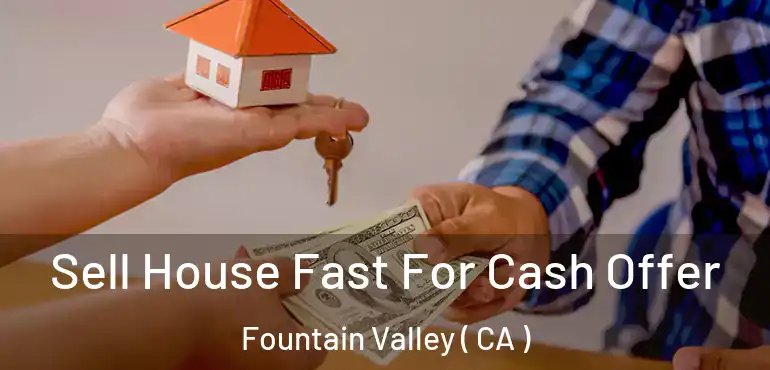  Sell House Fast For Cash Offer Fountain Valley ( CA )