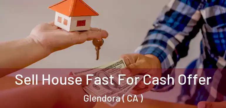  Sell House Fast For Cash Offer Glendora ( CA )