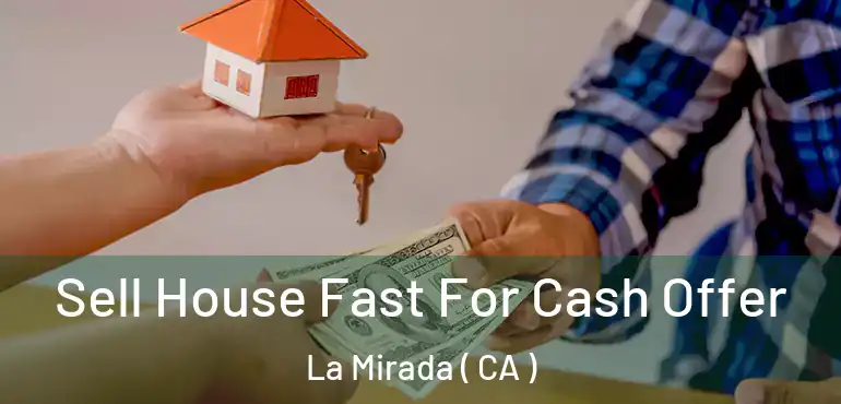  Sell House Fast For Cash Offer La Mirada ( CA )