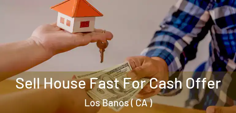  Sell House Fast For Cash Offer Los Banos ( CA )