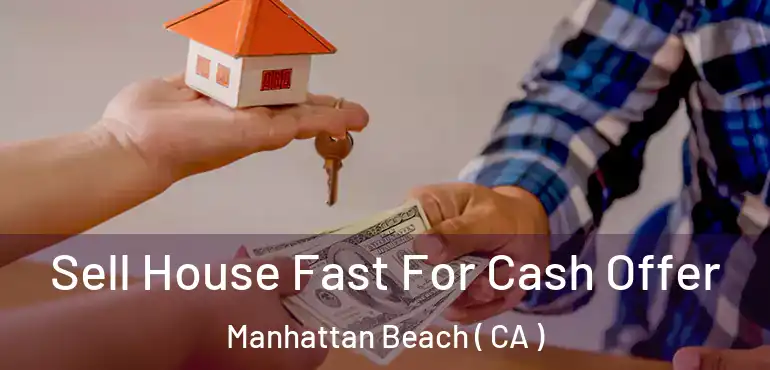  Sell House Fast For Cash Offer Manhattan Beach ( CA )