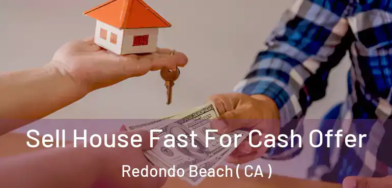  Sell House Fast For Cash Offer Redondo Beach ( CA )