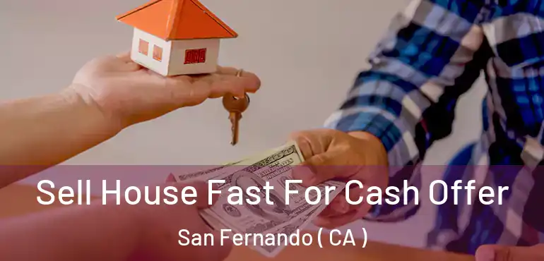  Sell House Fast For Cash Offer San Fernando ( CA )