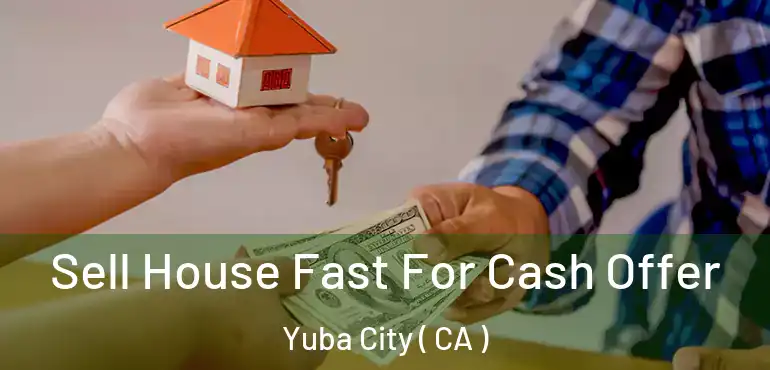  Sell House Fast For Cash Offer Yuba City ( CA )