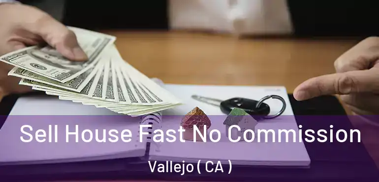  Sell House Fast No Commission Vallejo ( CA )
