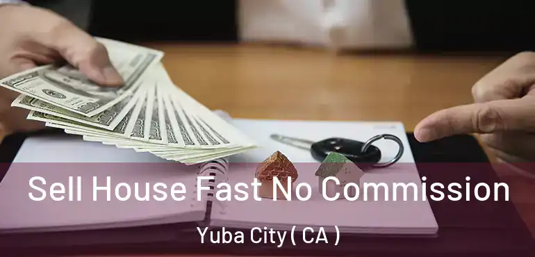  Sell House Fast No Commission Yuba City ( CA )