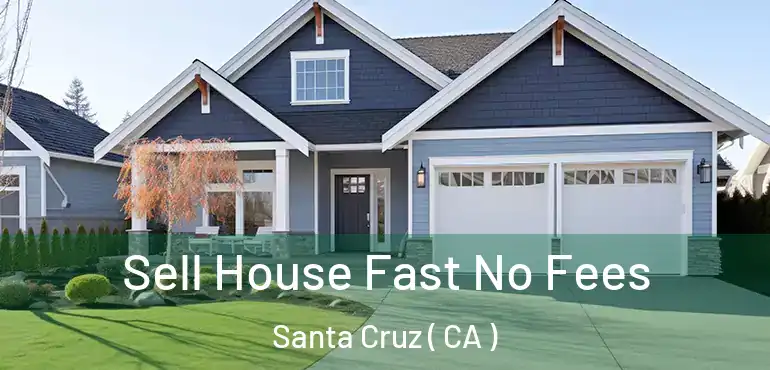  Sell House Fast No Fees Santa Cruz ( CA )