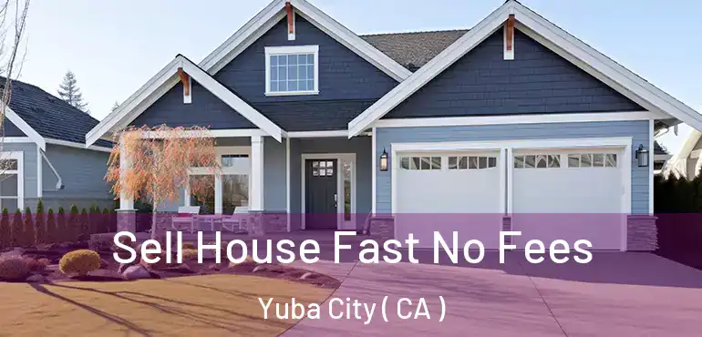  Sell House Fast No Fees Yuba City ( CA )