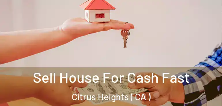  Sell House For Cash Fast Citrus Heights ( CA )
