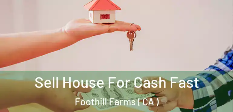  Sell House For Cash Fast Foothill Farms ( CA )