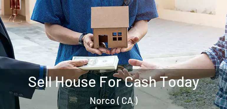  Sell House For Cash Today Norco ( CA )