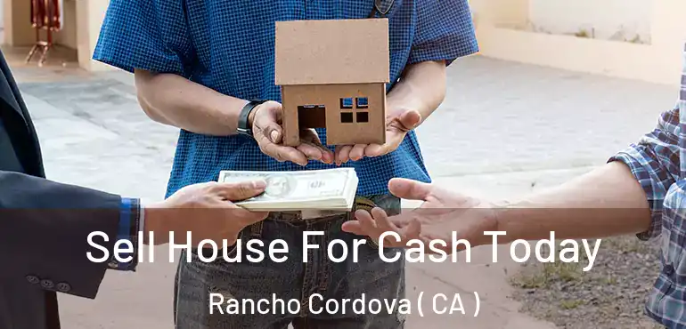  Sell House For Cash Today Rancho Cordova ( CA )