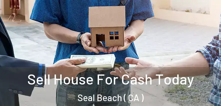  Sell House For Cash Today Seal Beach ( CA )