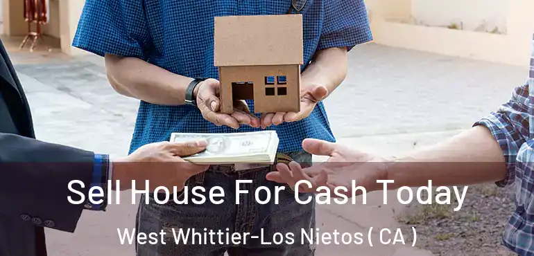  Sell House For Cash Today West Whittier-Los Nietos ( CA )