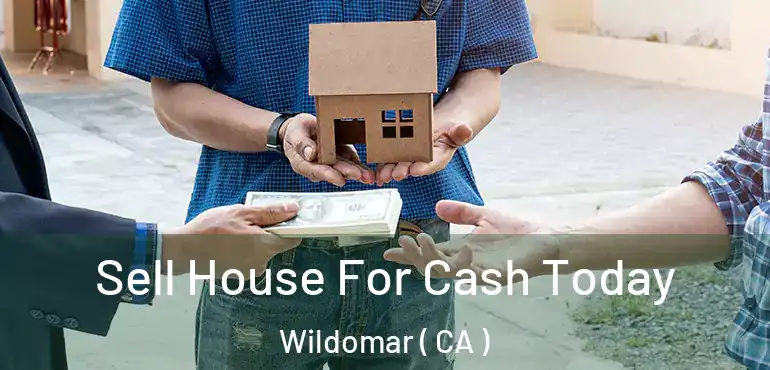  Sell House For Cash Today Wildomar ( CA )
