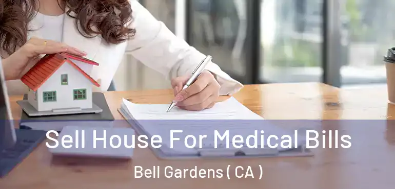  Sell House For Medical Bills Bell Gardens ( CA )